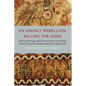 An Unholy Rebellion, Killing the Gods: Political Ideology and Insurrection in the Mayan Popul Vuh and the Andean Huarochiri Manuscript - Hardcover