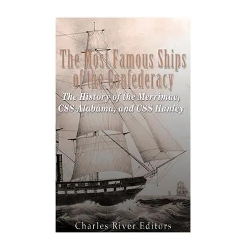 The Most Famous Ships of the Confederacy: The History of the Merrimac, CSS Alabama, and CSS Hunley - Paperback