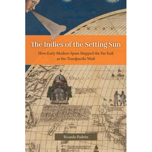 The Indies of the Setting Sun: How Early Modern Spain Mapped the Far East as the Transpacific West - Paperback