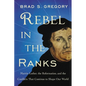 Rebel in the Ranks: Martin Luther, the Reformation, and the Conflicts That Continue to Shape Our World - Paperback