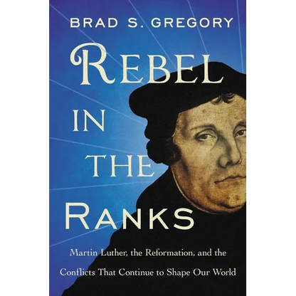 Rebel in the Ranks: Martin Luther, the Reformation, and the Conflicts That Continue to Shape Our World - Paperback