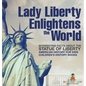 Lady Liberty Enlightens the World: Interesting Facts about the Statue of Liberty - American History for Kids Children's History Books - Hardcover