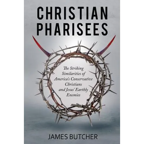 Christian Pharisees: The Striking Similarities of America's Conservative Christians and Jesus' Earthly Enemies - Paperback