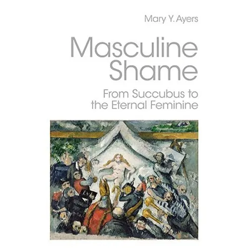 Masculine Shame: From Succubus to the Eternal Feminine - Paperback