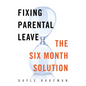 Fixing Parental Leave: The Six Month Solution - Hardcover