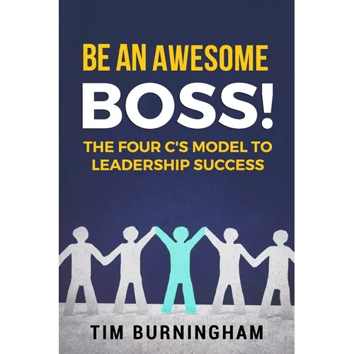 Be An Awesome Boss!: The Four C's Model to Leadership Success - Paperback
