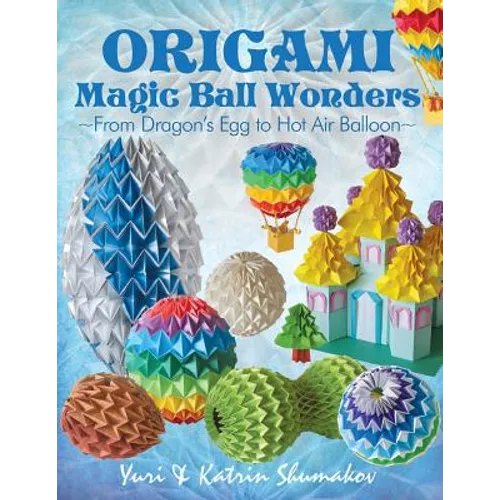 Origami Magic Ball Wonders: From Dragon's Egg to Hot Air Balloon - Paperback