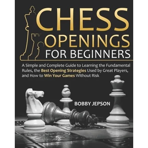 Chess Opening for Beginners: A Simple and Complete Guide to Learning the Fundamental Rules, the Best Opening Strategies Used by Great Players, and - Paperback