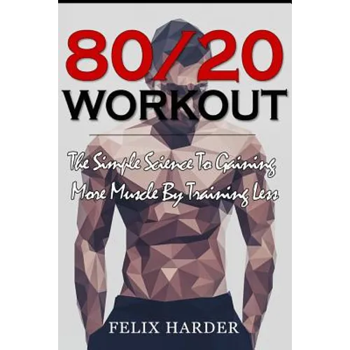Workout: 80/20 Workout: The Simple Science To Gaining More Muscle By Training Less (Workout Routines, Workout Books, Workout Pl - Paperback