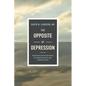 The Opposite of Depression: What My Work with Suicidal Patients Has Taught Me about Life, Hope, and How to Flourish - Hardcover