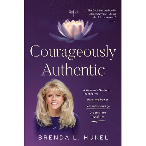 Courageously Authentic: A Woman's Guide to Transform: Pain into Power, Fear into Courage, Dreams into Reality - Paperback