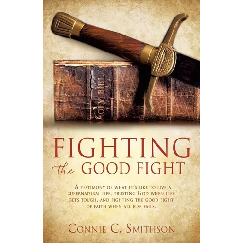 Fight the Good Fight: A testimony of what it's like to live a supernatural life, trusting God when life gets tough, and fighting the good fi - Paperback