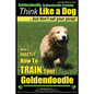 Goldendoodle, Goldendoodle Training Think Like a Dog But Don't Eat Your Poop!: Here's EXACTLY How To TRAIN Your Goldendoodle - Paperback
