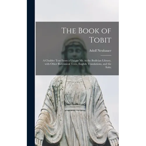 The Book of Tobit; a Chaldee Text From a Unique Ms. in the Bodleian Library, With Other Rabbinical Texts, English Translations, and the Itala; - Hardcover