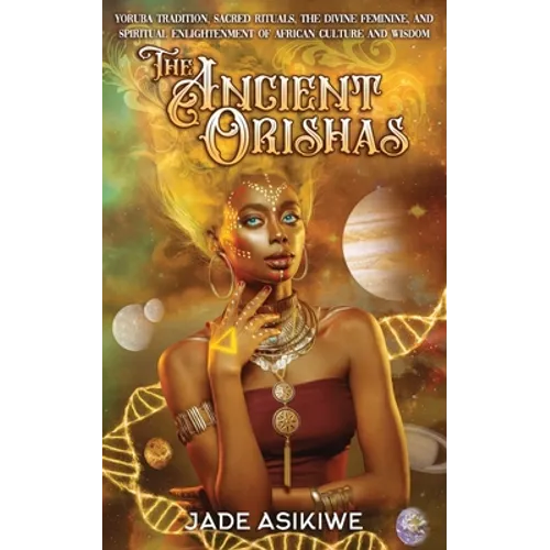 The Ancient Orishas: Yoruba Tradition, Sacred Rituals, The Divine Feminine, and Spiritual Enlightenment of African Culture and Wisdom - Paperback