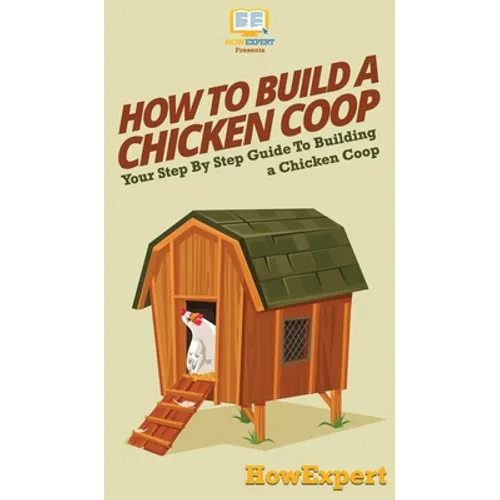 How To Build a Chicken Coop: Your Step By Step Guide To Building a Chicken Coop - Hardcover