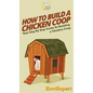 How To Build a Chicken Coop: Your Step By Step Guide To Building a Chicken Coop - Hardcover