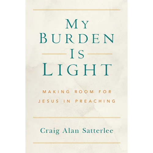 My Burden Is Light: Making Room for Jesus in Preaching - Paperback