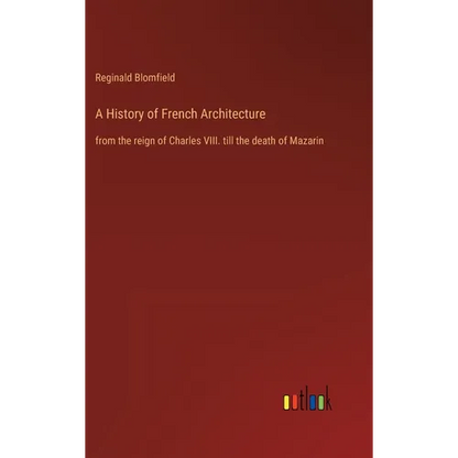A History of French Architecture: from the reign of Charles VIII. till the death of Mazarin - Hardcover
