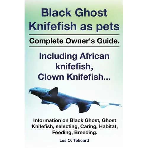 Black Ghost Knifefish as Pets, Incuding African Knifefish, Clown Knifefish... Complete Owner's Guide. Black Ghost, Ghost Knifefish, Selecting, Caring, - Paperback