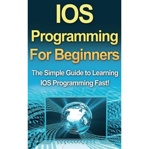 IOS Programming For Beginners: The Simple Guide to Learning IOS Programming Fast! - Hardcover