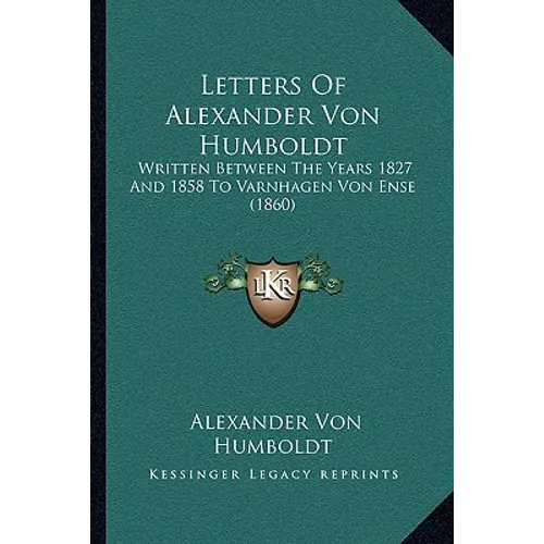 Letters Of Alexander Von Humboldt: Written Between The Years 1827 And 1858 To Varnhagen Von Ense (1860) - Paperback