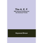 The A. E. F.: With General Pershing And The American Forces - Paperback