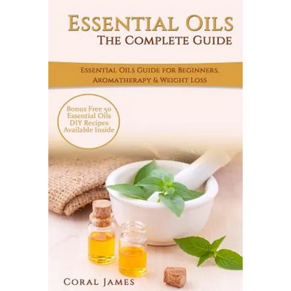 Essential Oils: The Complete Guide (Essential Oils Guide, Essential Oils For Beginners, Essential Oils for Weight Loss, Aromatherapy): - Paperback