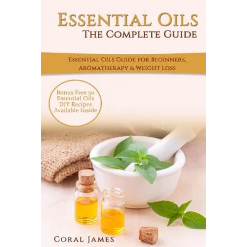 Essential Oils: The Complete Guide (Essential Oils Guide, Essential Oils For Beginners, Essential Oils for Weight Loss, Aromatherapy): - Paperback
