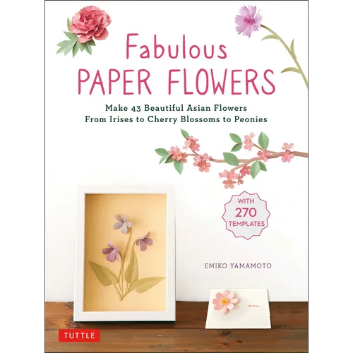 Fabulous Paper Flowers: Make 43 Beautiful Asian Flowers - From Irises to Cherry Blossoms to Peonies (with 270 Tracing Templates) - Paperback