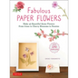 Fabulous Paper Flowers: Make 43 Beautiful Asian Flowers - From Irises to Cherry Blossoms to Peonies (with 270 Tracing Templates) - Paperback