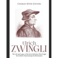 Ulrich Zwingli: The Life and Legacy of the Swiss Reformer Who Fought the Catholic Church during the Reformation - Paperback