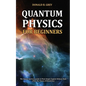 Quantum Physics for Beginners: The Simple And Easy Guide In Plain Simple English Without Math (Plus The Theory Of Relativity) - Paperback