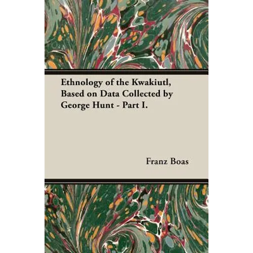 Ethnology of the Kwakiutl, Based on Data Collected by George Hunt - Part I. - Paperback