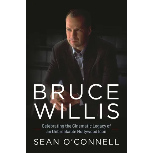 Bruce Willis: Celebrating the Cinematic Legacy of an Unbreakable Hollywood Icon - Hardcover