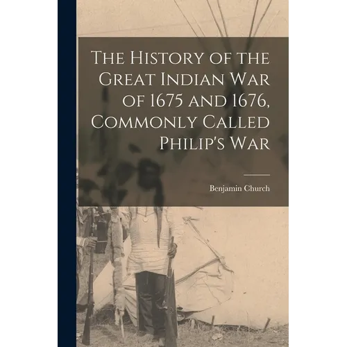 The History of the Great Indian War of 1675 and 1676, Commonly Called Philip's War - Paperback