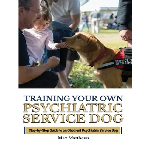Training Your Psychiatric Service Dog: Step-By-Step Guide To An Obedient Psychiatric Service Dog - Paperback