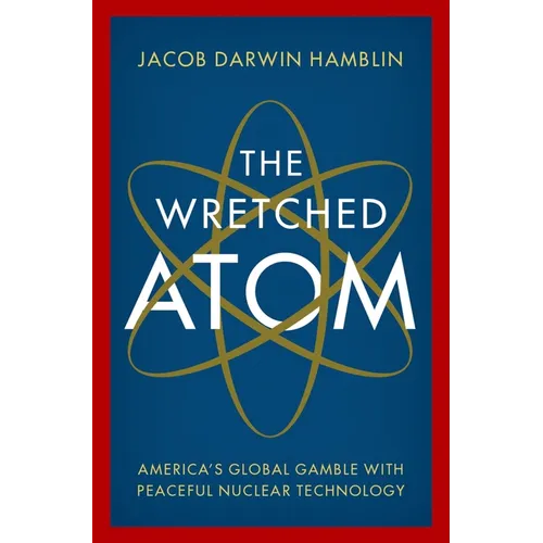 The Wretched Atom: America's Global Gamble with Peaceful Nuclear Technology - Hardcover