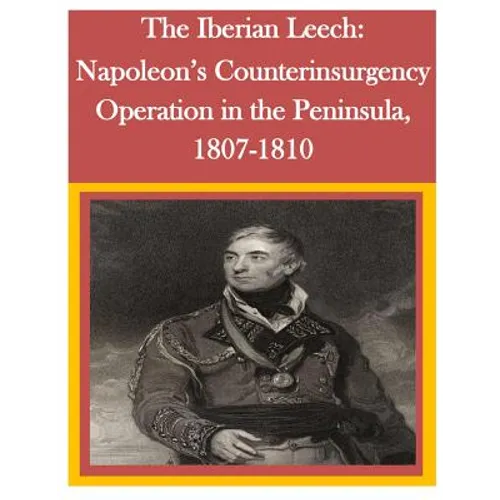 The Iberian Leech: Napoleon's Counterinsurgency Operation in the Peninsula, 1807-1810 - Paperback