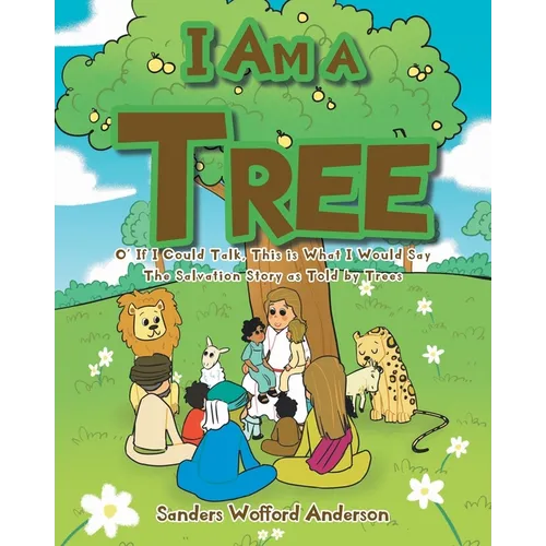 I Am a Tree: O' If I Could Talk, This is What I Would Say: The Salvation Story as Told by Trees - Paperback