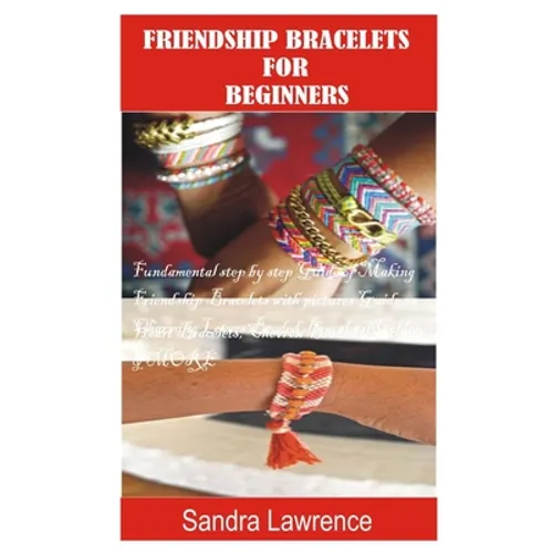 Friendship Bracelets for Beginners: Fundamental Step by Step Guide of making Friendship Bracelets with DIY Projects with Pictures Guide on Charming Lo - Paperback