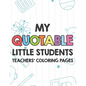 My Quotable Little Students Teachers' Coloring Pages: Funny Teacher Appreciation Coloring Book With Relatable Quotes From Students, Relaxing Coloring - Paperback