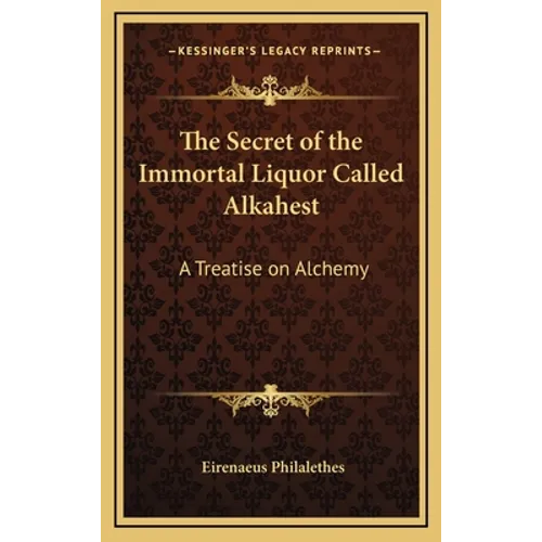The Secret of the Immortal Liquor Called Alkahest: A Treatise on Alchemy - Hardcover