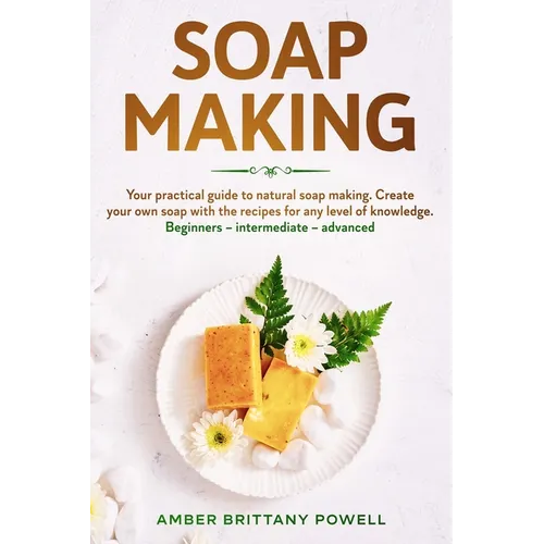 Soap Making: Your practical guide to natural soap making. Create your own soap with the recipes for any level of knowledge. Beginne - Paperback