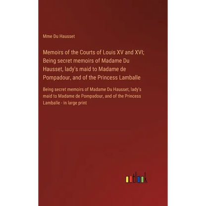 Memoirs of the Courts of Louis XV and XVI; Being secret memoirs of Madame Du Hausset, lady's maid to Madame de Pompadour, and of the Princess Lamballe - Hardcover