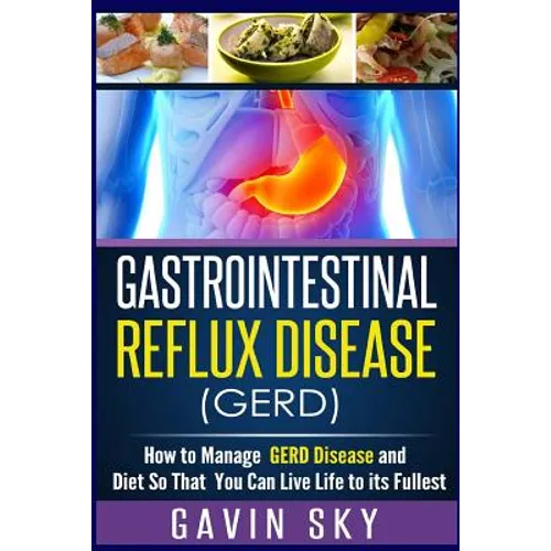 Gastrointestinal Reflux Disease GERD: How to Manage GERD Disease and Diet So That You Can Live Life to Its Fullest - Paperback
