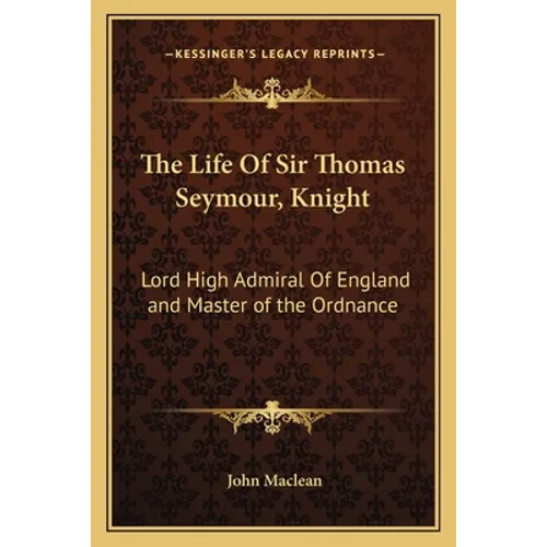 The Life of Sir Thomas Seymour, Knight: Lord High Admiral of England and Master of the Ordnance - Paperback