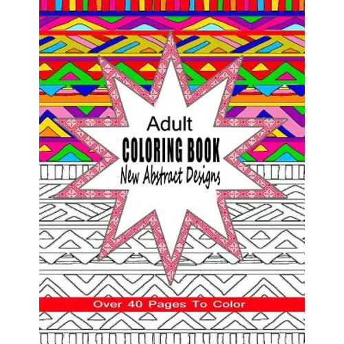 Adult Coloring Book New Abstract Designs: Stress Relief, Meditation or For Fun With Over 40 Pages To Color - Paperback
