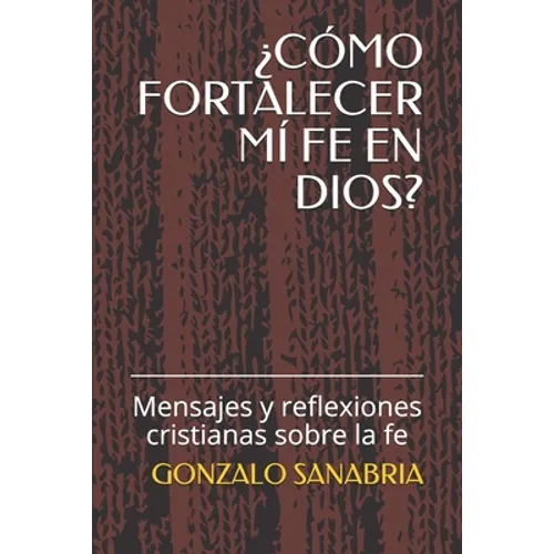 ¿Cómo Fortalecer MÍ Fe En Dios?: Mensajes y reflexiones cristianas sobre la fe - Paperback