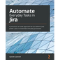Automate Everyday Tasks in Jira: A practical, no-code approach for Jira admins and power users to automate everyday processes - Paperback